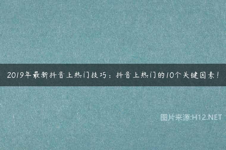 2019年最新抖音上热门技巧：抖音上热门的10个关键因素！