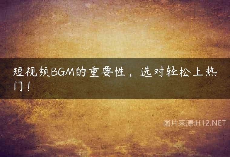 短视频BGM的重要性，选对轻松上热门！