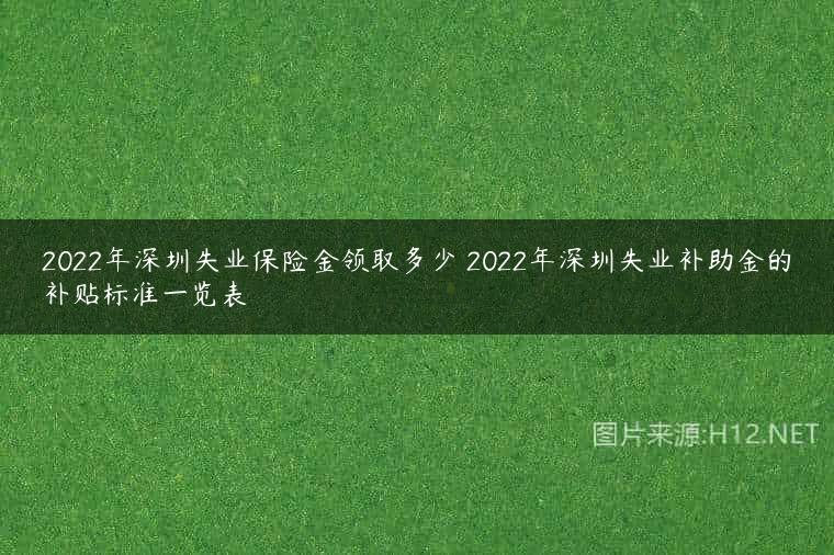 2022年深圳失业保险金领取多少 2022年深圳失业补助金的补贴标准一览表