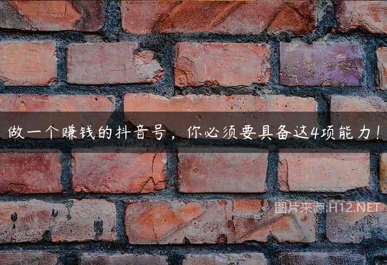 做一个赚钱的抖音号，你必须要具备这4项能力！
