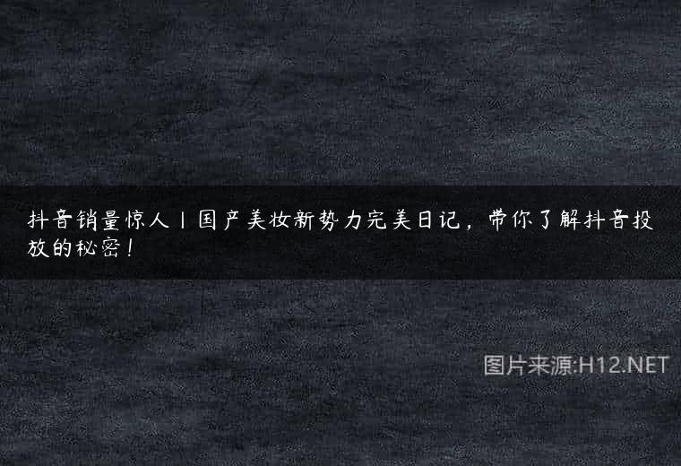 抖音销量惊人丨国产美妆新势力完美日记，带你了解抖音投放的秘密！