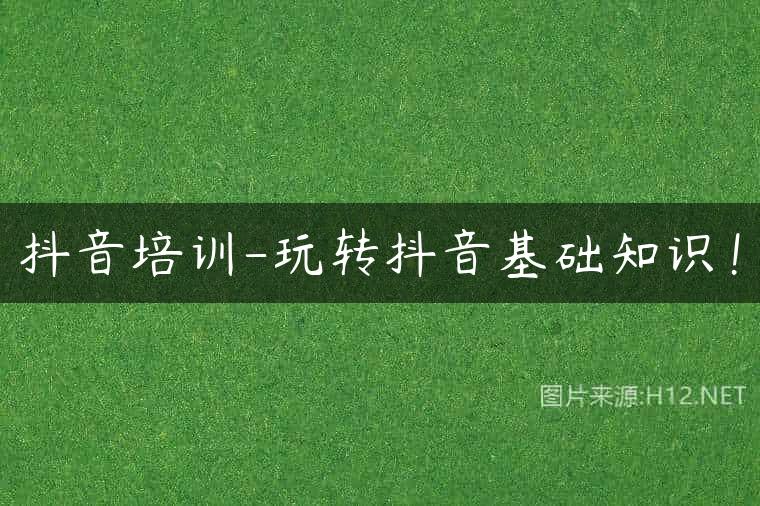 抖音培训-玩转抖音基础知识！