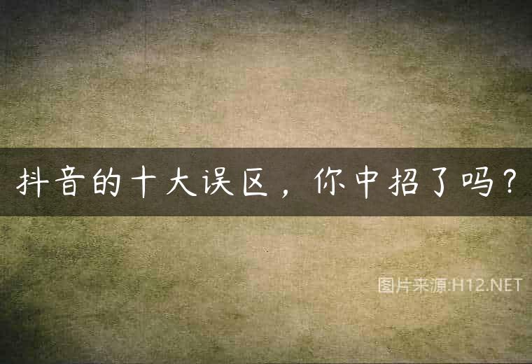 抖音的十大误区，你中招了吗？