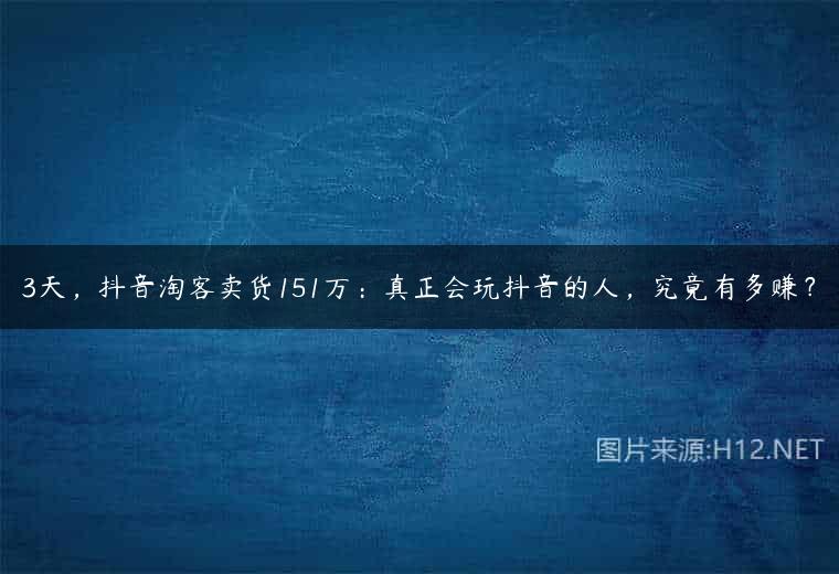 3天，抖音淘客卖货151万：真正会玩抖音的人，究竟有多赚？