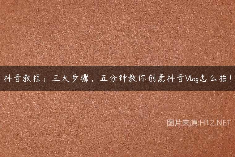抖音教程：三大步骤，五分钟教你创意抖音Vlog怎么拍！