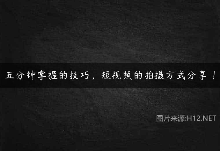 五分钟掌握的技巧，短视频的拍摄方式分享 ！