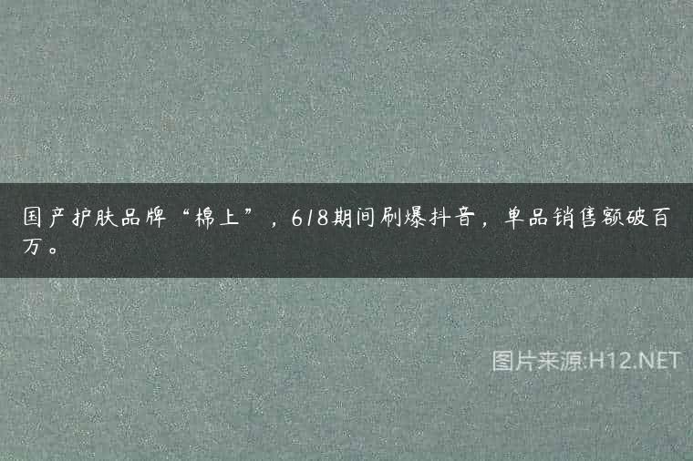 国产护肤品牌“棉上”，618期间刷爆抖音，单品销售额破百万。