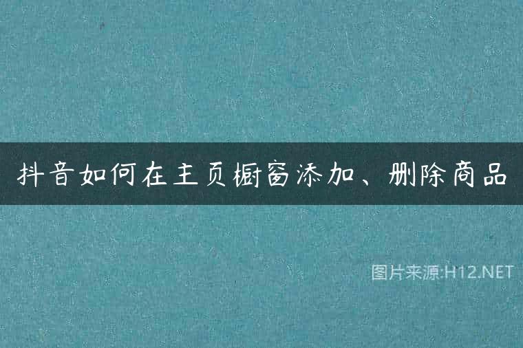 抖音如何在主页橱窗添加、删除商品