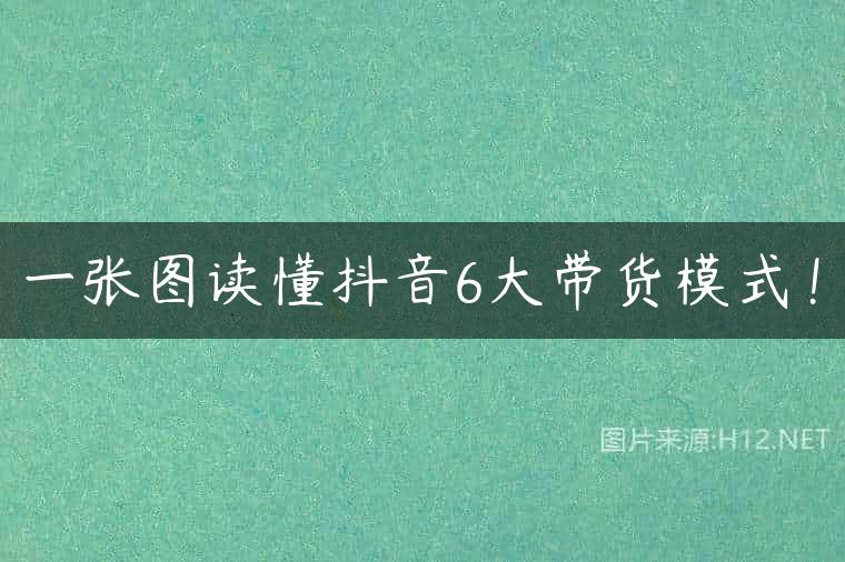 一张图读懂抖音6大带货模式！