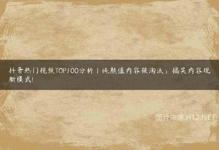 抖音热门视频TOP100分析丨纯颜值内容被淘汰；搞笑内容现新模式!