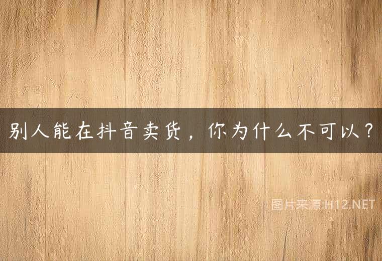 别人能在抖音卖货，你为什么不可以？
