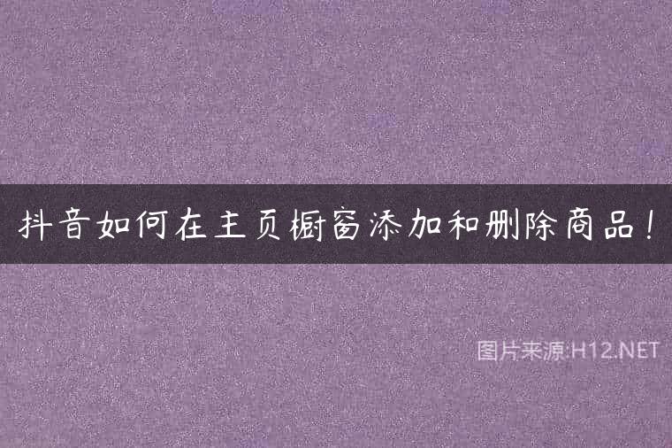 抖音如何在主页橱窗添加和删除商品！