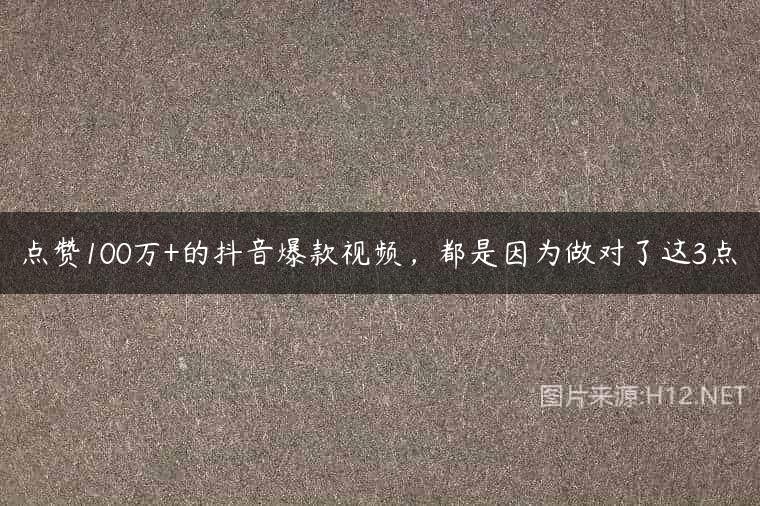 点赞100万+的抖音爆款视频，都是因为做对了这3点