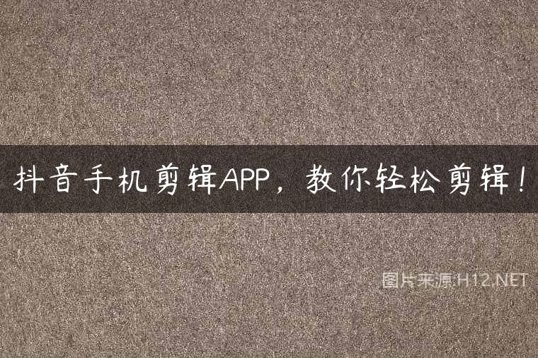 抖音手机剪辑APP，教你轻松剪辑！