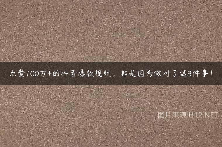 点赞100万+的抖音爆款视频，都是因为做对了这3件事！