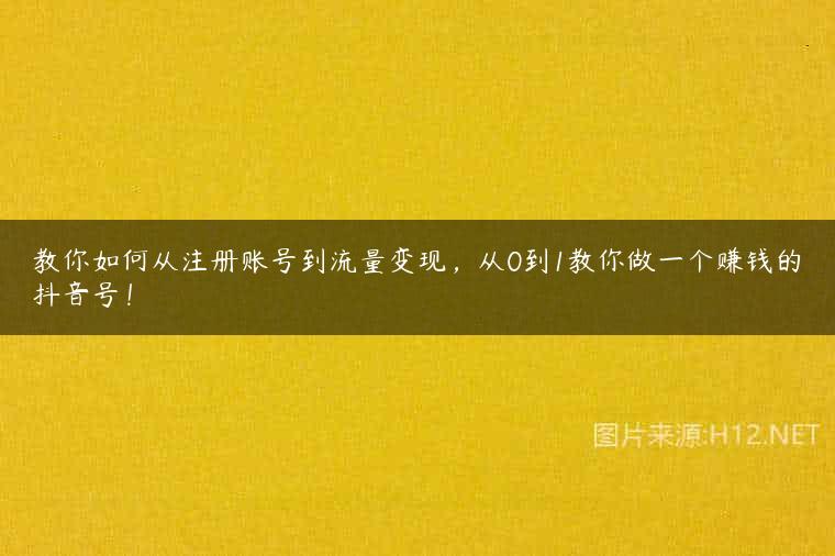 教你如何从注册账号到流量变现，从0到1教你做一个赚钱的抖音号！