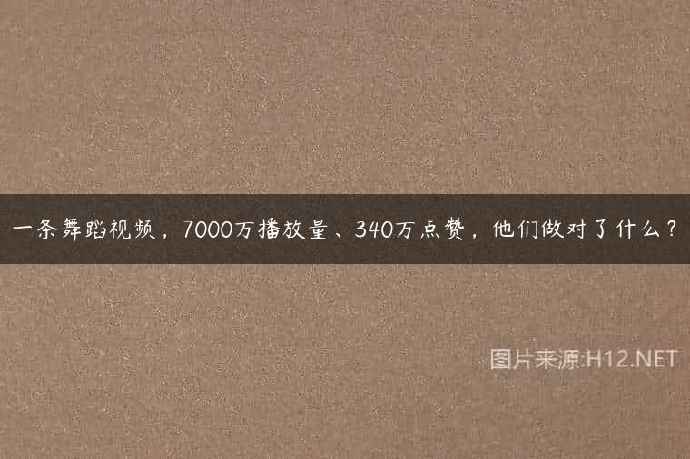 一条舞蹈视频，7000万播放量、340万点赞，他们做对了什么？