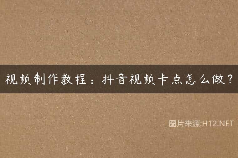 视频制作教程：抖音视频卡点怎么做？