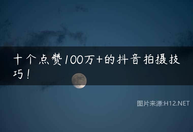 十个点赞100万+的抖音拍摄技巧！