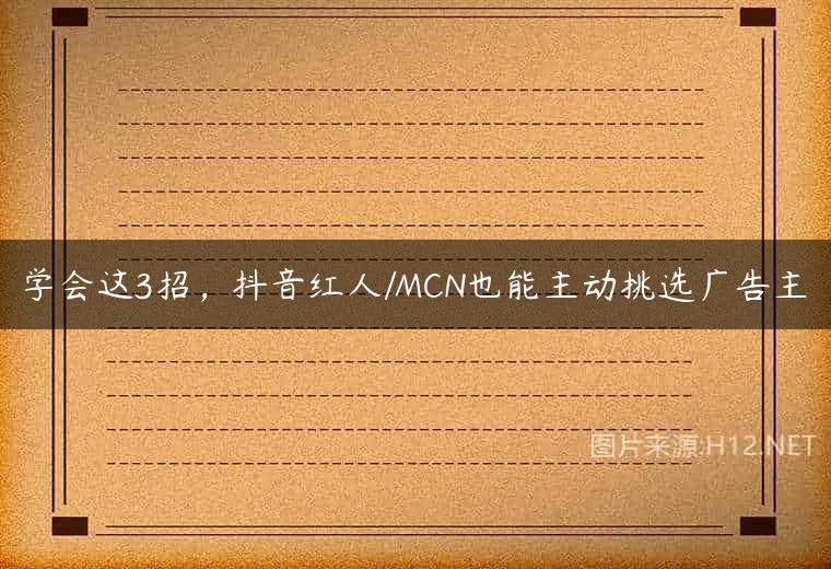 学会这3招，抖音红人/MCN也能主动挑选广告主