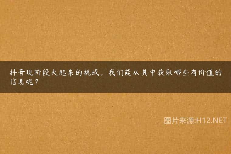 抖音现阶段火起来的挑战，我们能从其中获取哪些有价值的信息呢？