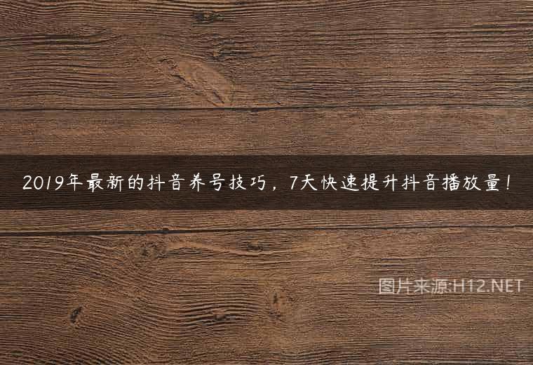 2019年最新的抖音养号技巧，7天快速提升抖音播放量！