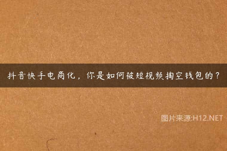 抖音快手电商化，你是如何被短视频掏空钱包的？