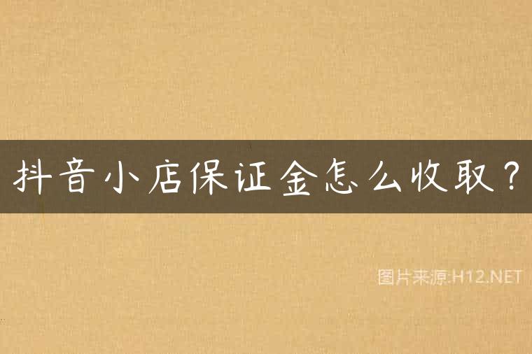 抖音小店保证金怎么收取？