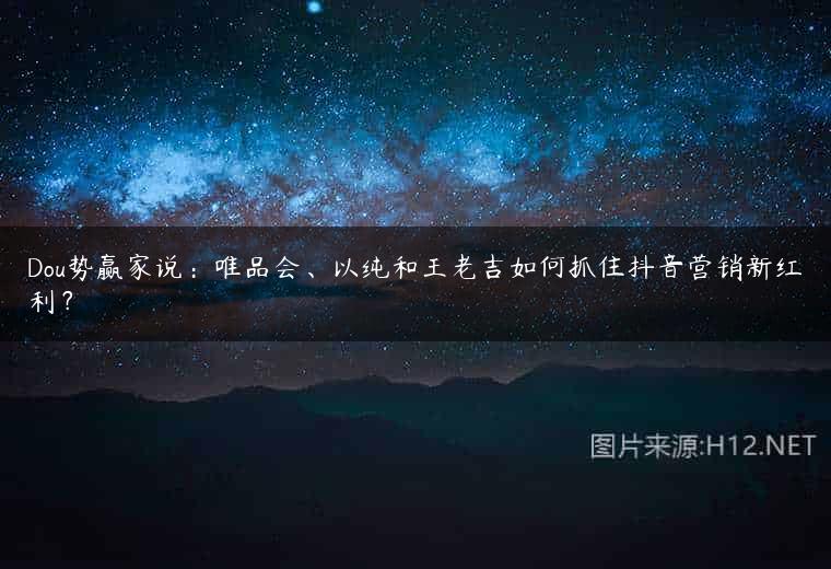 Dou势赢家说：唯品会、以纯和王老吉如何抓住抖音营销新红利？