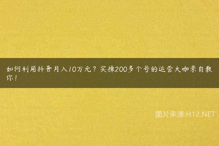 如何利用抖音月入10万元？实操200多个号的运营大咖亲自教你！