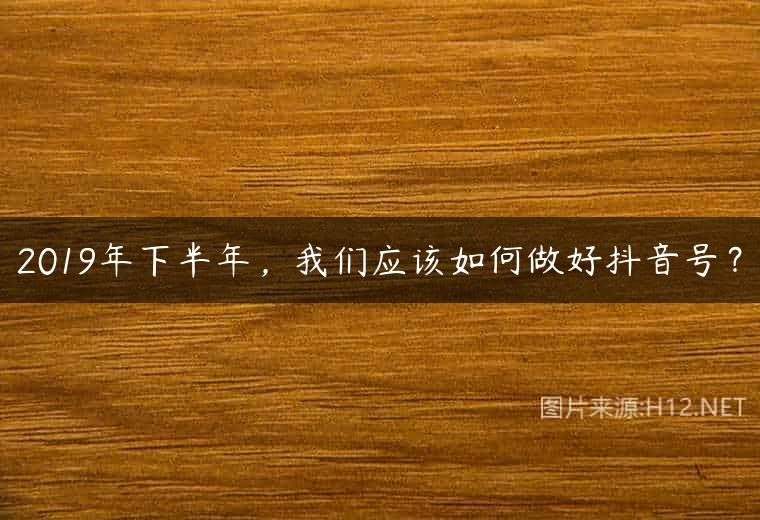 2019年下半年，我们应该如何做好抖音号？