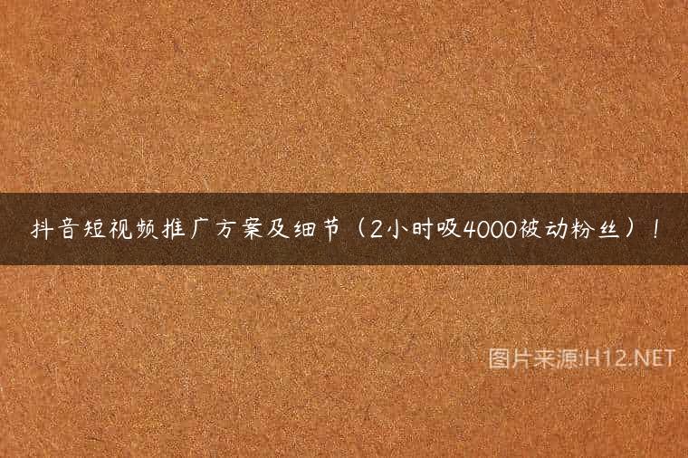 抖音短视频推广方案及细节（2小时吸4000被动粉丝）！
