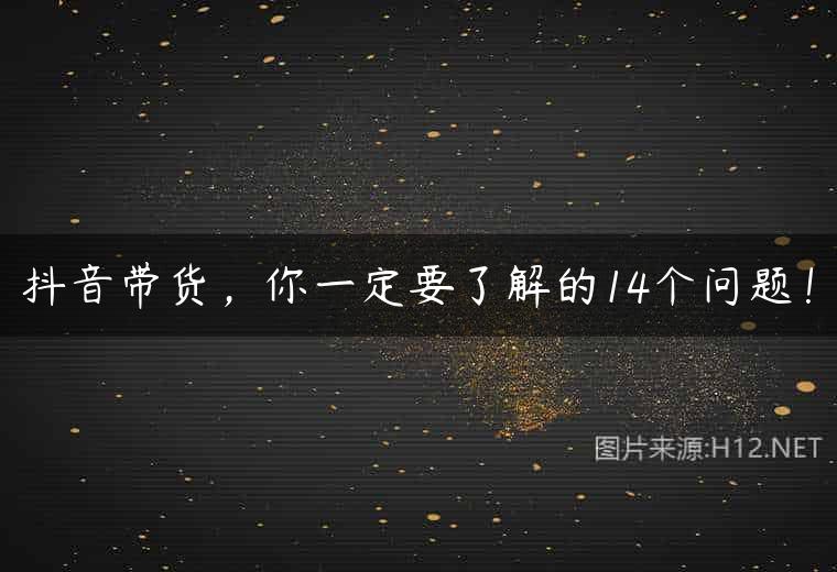 抖音带货，你一定要了解的14个问题！
