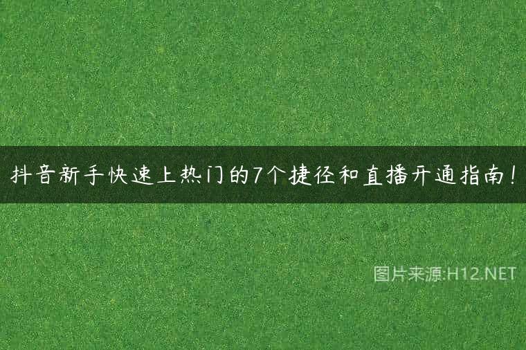 抖音新手快速上热门的7个捷径和直播开通指南！