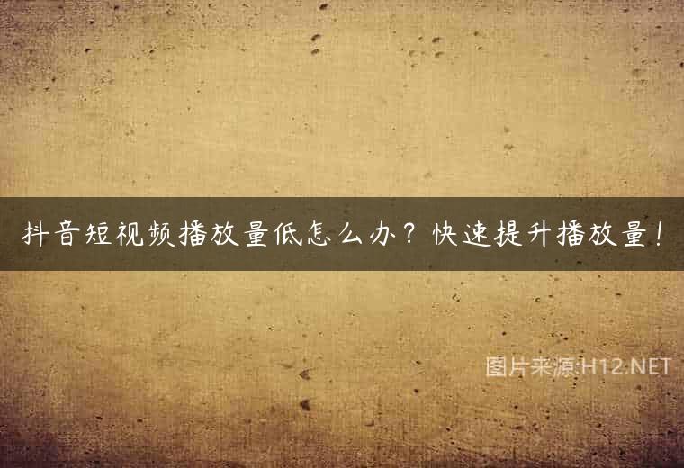 抖音短视频播放量低怎么办？快速提升播放量！