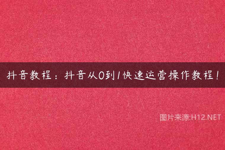 抖音教程：抖音从0到1快速运营操作教程！