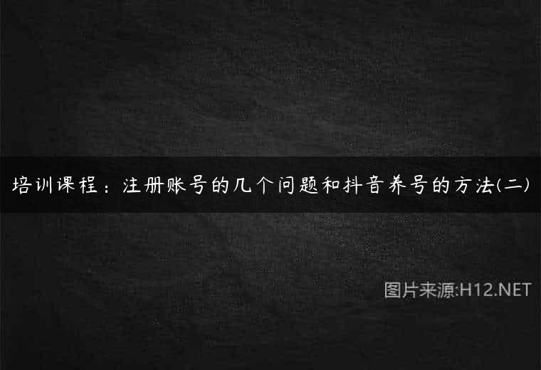 培训课程：注册账号的几个问题和抖音养号的方法(二)