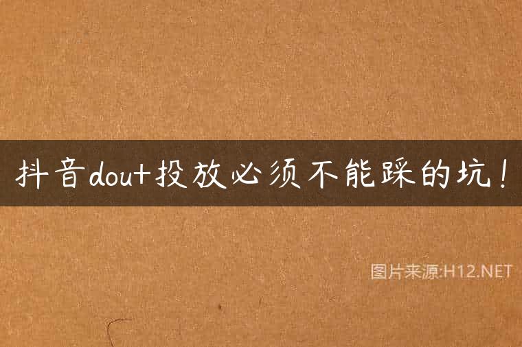 抖音dou+投放必须不能踩的坑！