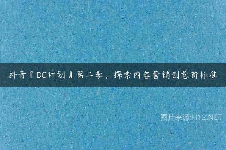 抖音『DC计划』第二季，探索内容营销创意新标准