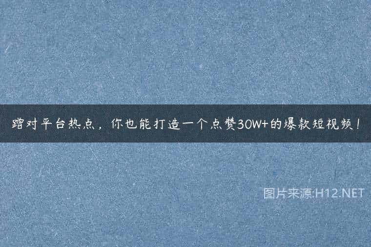 蹭对平台热点，你也能打造一个点赞30W+的爆款短视频！