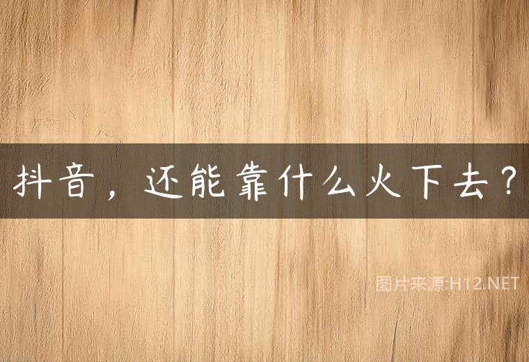 抖音，还能靠什么火下去？