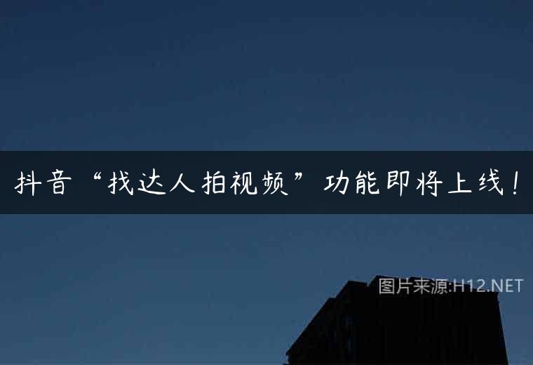 抖音“找达人拍视频”功能即将上线！
