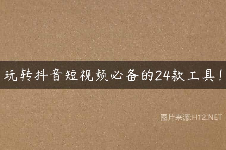 玩转抖音短视频必备的24款工具！