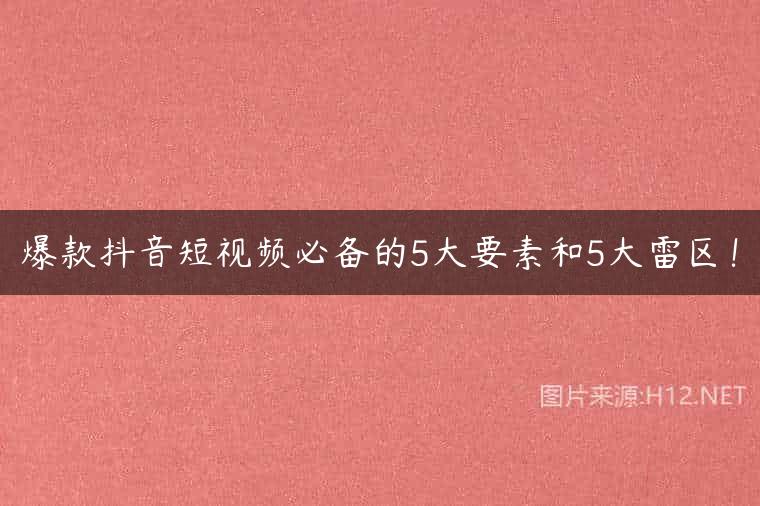 爆款抖音短视频必备的5大要素和5大雷区！