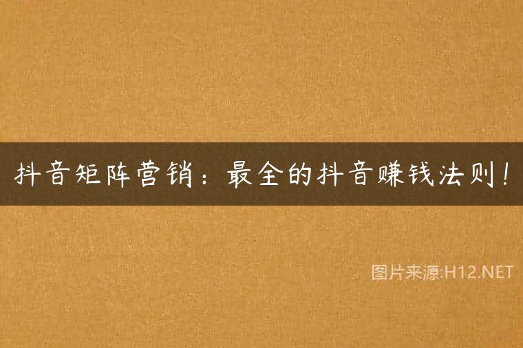 抖音矩阵营销：最全的抖音赚钱法则！