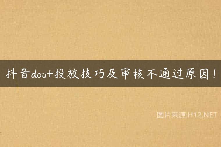 抖音dou+投放技巧及审核不通过原因！
