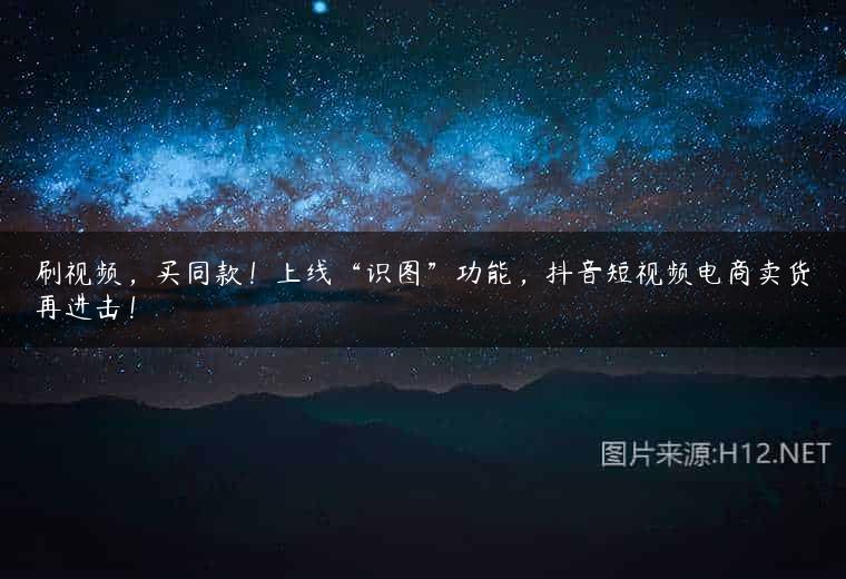 刷视频，买同款！上线“识图”功能，抖音短视频电商卖货再进击！