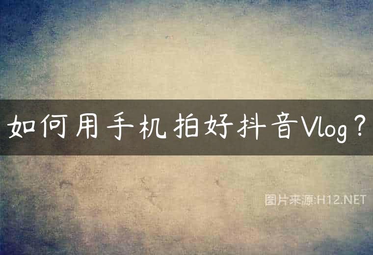 如何用手机拍好抖音Vlog？