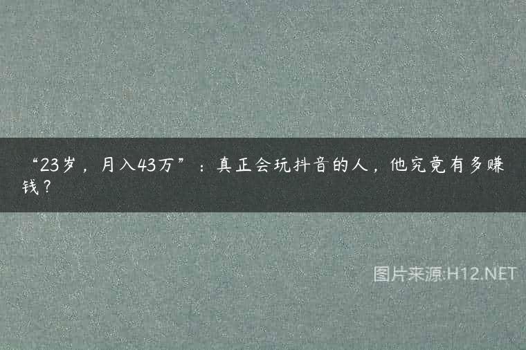 “23岁，月入43万”：真正会玩抖音的人，他究竟有多赚钱？