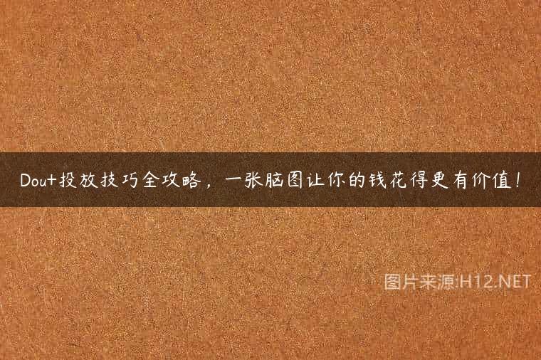 Dou+投放技巧全攻略，一张脑图让你的钱花得更有价值！